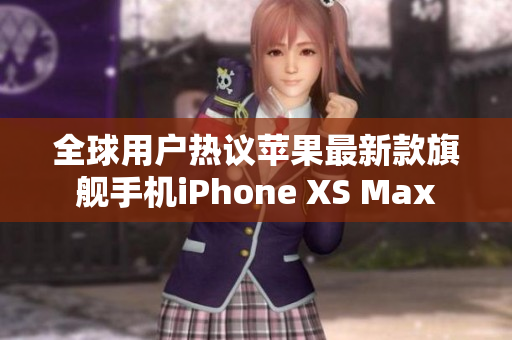 全球用戶熱議蘋果最新款旗艦手機iPhone XS Max