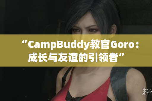 “CampBuddy教官Goro：成長與友誼的引領(lǐng)者”