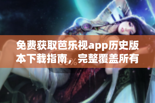 免費獲取芭樂視app歷史版本下載指南，完整覆蓋所有版本