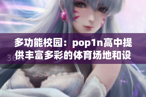 多功能校園：pop1n高中提供豐富多彩的體育場地和設(shè)施