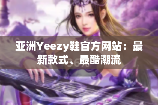 亞洲Yeezy鞋官方網(wǎng)站：最新款式、最酷潮流