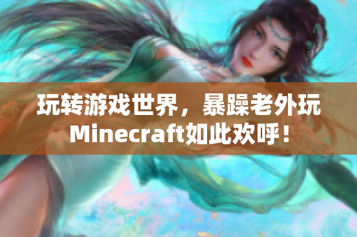 玩轉(zhuǎn)游戲世界，暴躁老外玩Minecraft如此歡呼！