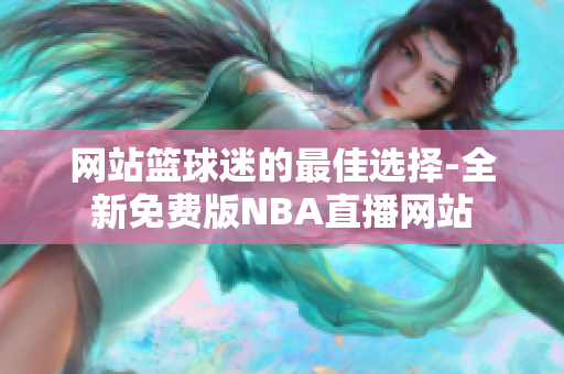 網(wǎng)站籃球迷的最佳選擇-全新免費(fèi)版NBA直播網(wǎng)站