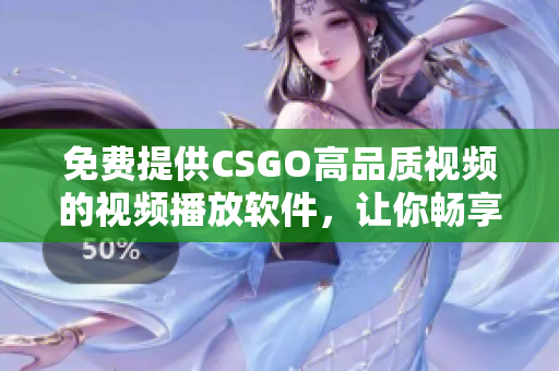 免費(fèi)提供CSGO高品質(zhì)視頻的視頻播放軟件，讓你暢享3D射擊之旅