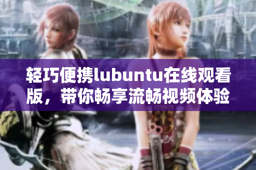 輕巧便攜lubuntu在線觀看版，帶你暢享流暢視頻體驗