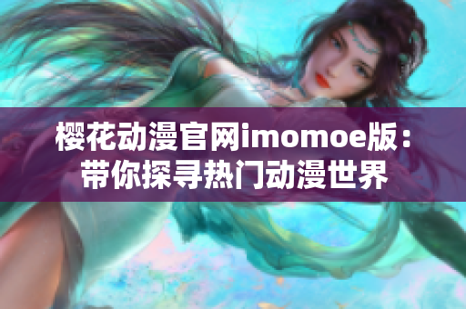 櫻花動(dòng)漫官網(wǎng)imomoe版：帶你探尋熱門動(dòng)漫世界