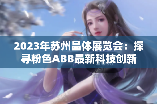 2023年蘇州晶體展覽會：探尋粉色ABB最新科技創(chuàng)新