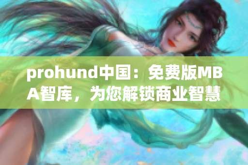 prohund中國：免費版MBA智庫，為您解鎖商業(yè)智慧