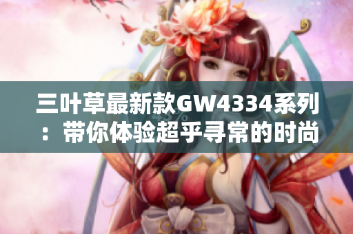 三葉草最新款GW4334系列：帶你體驗超乎尋常的時尚風(fēng)潮