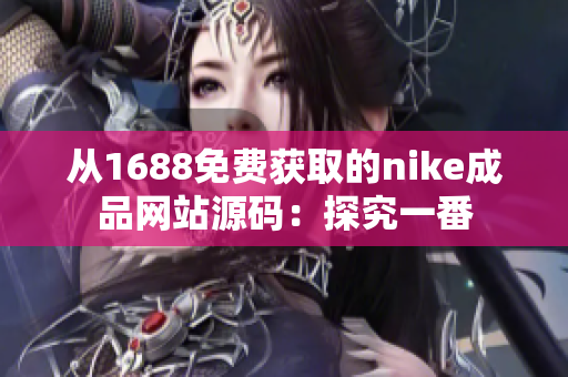 從1688免費(fèi)獲取的nike成品網(wǎng)站源碼：探究一番