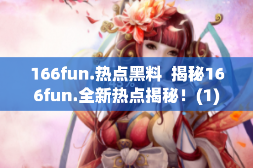 166fun.熱點(diǎn)黑料  揭秘166fun.全新熱點(diǎn)揭秘！(1)