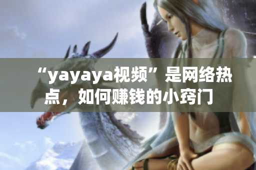 “yayaya視頻”是網(wǎng)絡(luò)熱點，如何賺錢的小竅門