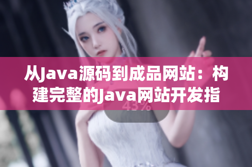 從Java源碼到成品網(wǎng)站：構(gòu)建完整的Java網(wǎng)站開發(fā)指南