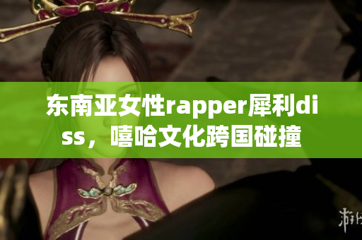 東南亞女性rapper犀利diss，嘻哈文化跨國(guó)碰撞