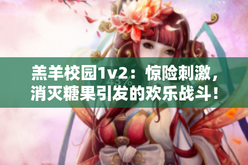 羔羊校園1v2：驚險刺激，消滅糖果引發(fā)的歡樂戰(zhàn)斗！