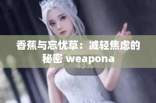 香蕉與忘憂草：減輕焦慮的秘密 weapona