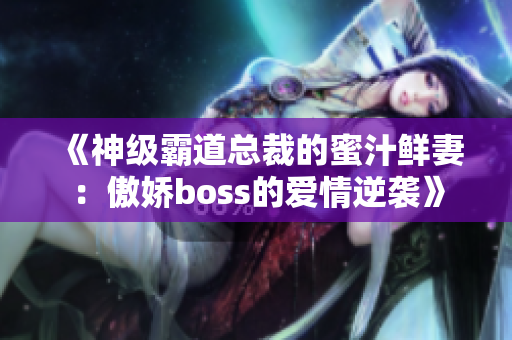 《神級霸道總裁的蜜汁鮮妻：傲嬌boss的愛情逆襲》