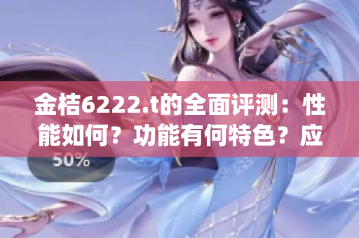 金桔6222.t的全面評測：性能如何？功能有何特色？應(yīng)用廣泛嗎？(1)