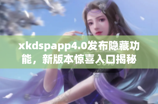 xkdspapp4.0發(fā)布隱藏功能，新版本驚喜入口揭秘