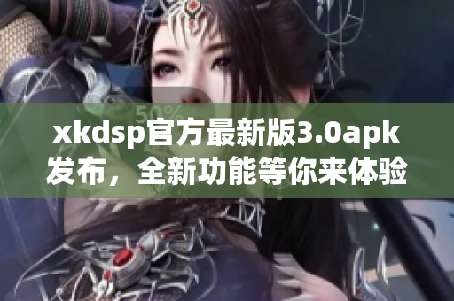 xkdsp官方最新版3.0apk發(fā)布，全新功能等你來體驗