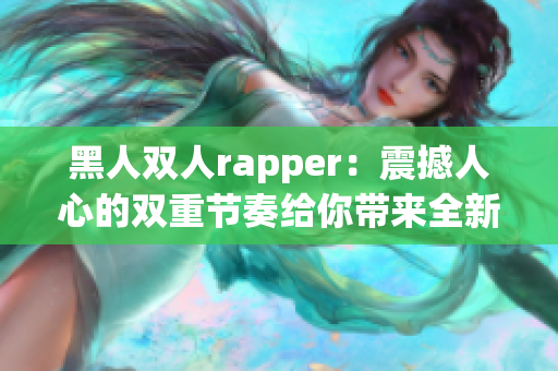 黑人雙人rapper：震撼人心的雙重節(jié)奏給你帶來全新音樂感受