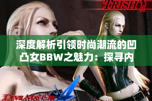 深度解析引領時尚潮流的凹凸女BBW之魅力：探尋內(nèi)外自信的秘密