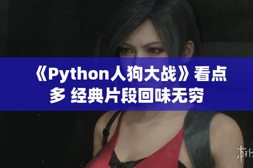 《Python人狗大戰(zhàn)》看點(diǎn)多 經(jīng)典片段回味無窮