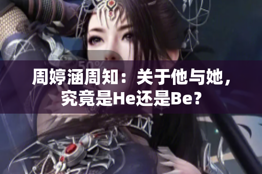 周婷涵周知：關(guān)于他與她，究竟是He還是Be？