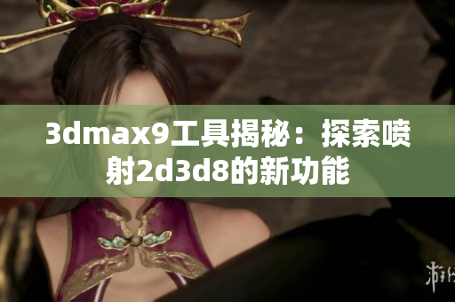 3dmax9工具揭秘：探索噴射2d3d8的新功能