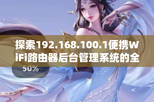 探索192.168.100.1便攜WiFi路由器后臺管理系統(tǒng)的全新功能