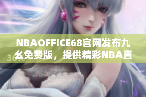 NBAOFFICE68官網(wǎng)發(fā)布九幺免費版，提供精彩NBA直播資源