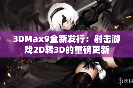 3DMax9全新發(fā)行：射擊游戲2D轉3D的重磅更新