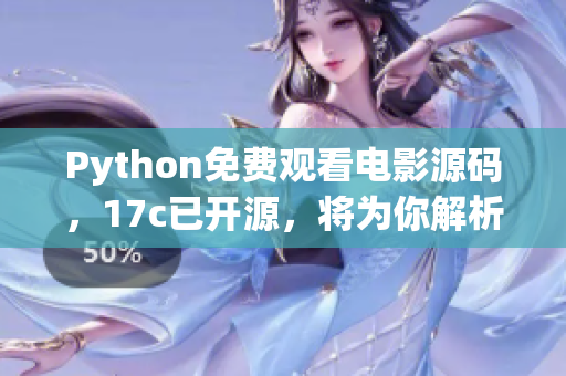 Python免費(fèi)觀看電影源碼，17c已開源，將為你解析詳細(xì)操作步驟