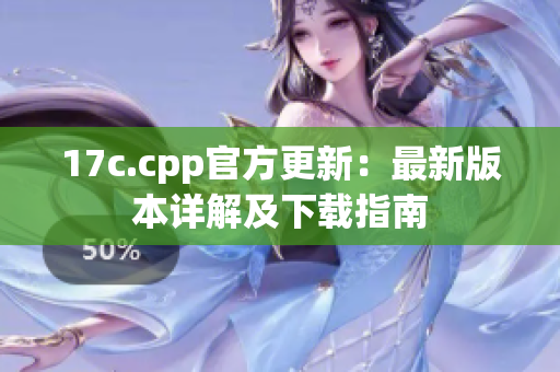 17c.cpp官方更新：最新版本詳解及下載指南