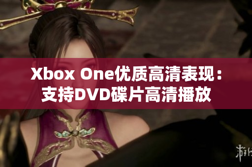 Xbox One優(yōu)質(zhì)高清表現(xiàn)：支持DVD碟片高清播放