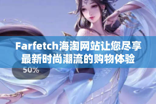 Farfetch海淘網(wǎng)站讓您盡享最新時尚潮流的購物體驗(yàn)