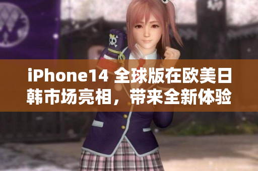 iPhone14 全球版在歐美日韓市場亮相，帶來全新體驗