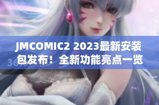 JMCOMIC2 2023最新安裝包發(fā)布！全新功能亮點(diǎn)一覽