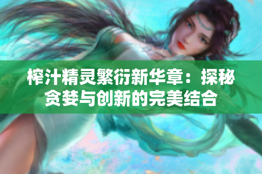 榨汁精靈繁衍新華章：探秘貪婪與創(chuàng)新的完美結(jié)合