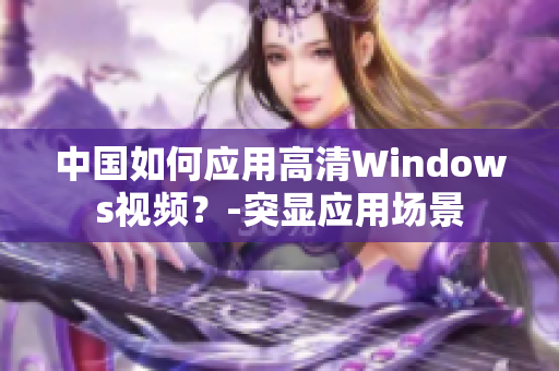 中國如何應(yīng)用高清Windows視頻？-突顯應(yīng)用場景