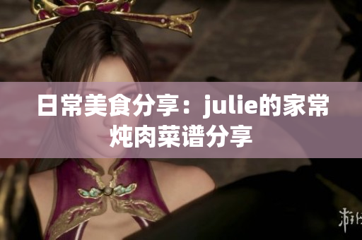 日常美食分享：julie的家常燉肉菜譜分享