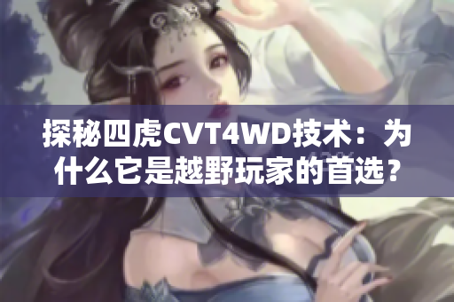 探秘四虎CVT4WD技術(shù)：為什么它是越野玩家的首選？