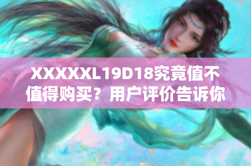 XXXXXL19D18究竟值不值得購買？用戶評價告訴你答案