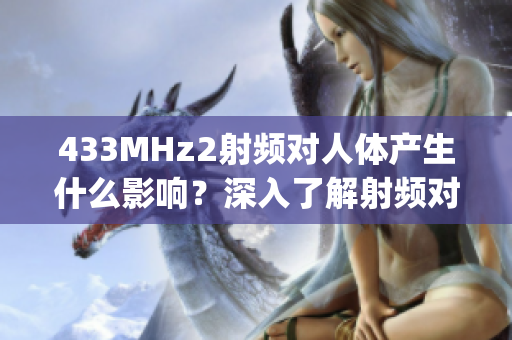 433MHz2射頻對人體產(chǎn)生什么影響？深入了解射頻對健康的潛在風(fēng)險(1)