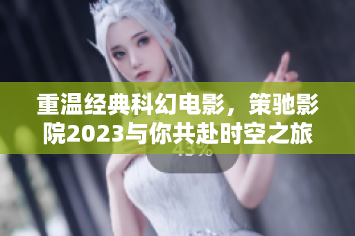 重溫經(jīng)典科幻電影，策馳影院2023與你共赴時(shí)空之旅