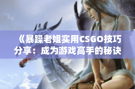 《暴躁老姐實(shí)用CSGO技巧分享：成為游戲高手的秘訣大揭秘》(1)