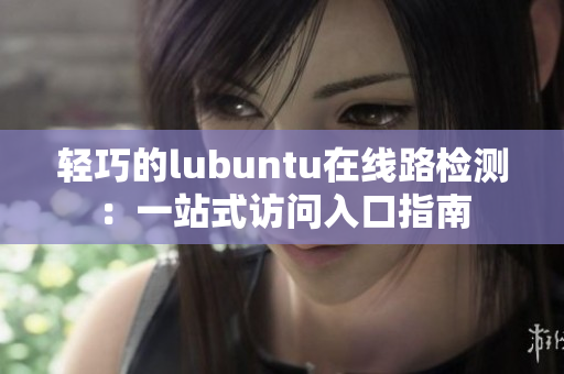 輕巧的lubuntu在線路檢測：一站式訪問入口指南