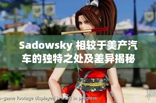 Sadowsky 相較于美產(chǎn)汽車的獨特之處及差異揭秘