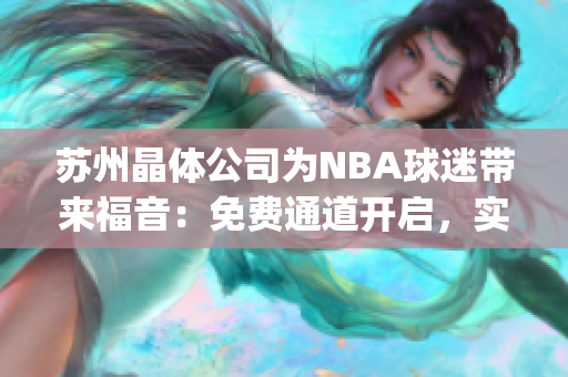 蘇州晶體公司為NBA球迷帶來福音：免費通道開啟，實現(xiàn)熱愛籃球的夢想(1)