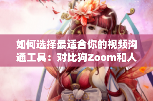 如何選擇最適合你的視頻溝通工具：對(duì)比狗Zoom和人類Zoom(1)